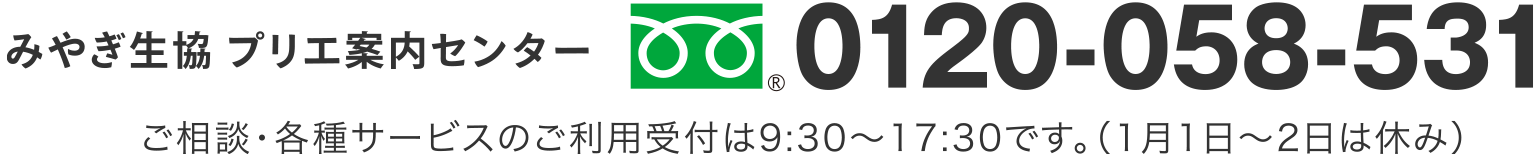 みやぎ生協 プリエ案内センター
0120-058-531
事前相談の受付は9:30〜17:30です。（1月1日〜2日は休み）
