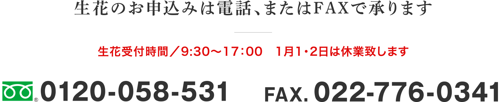 生花のお申込みは電話、またはFAXで承ります
注文受付時間　9：00～17：00
0120-058-531
FAX.022-776-0341